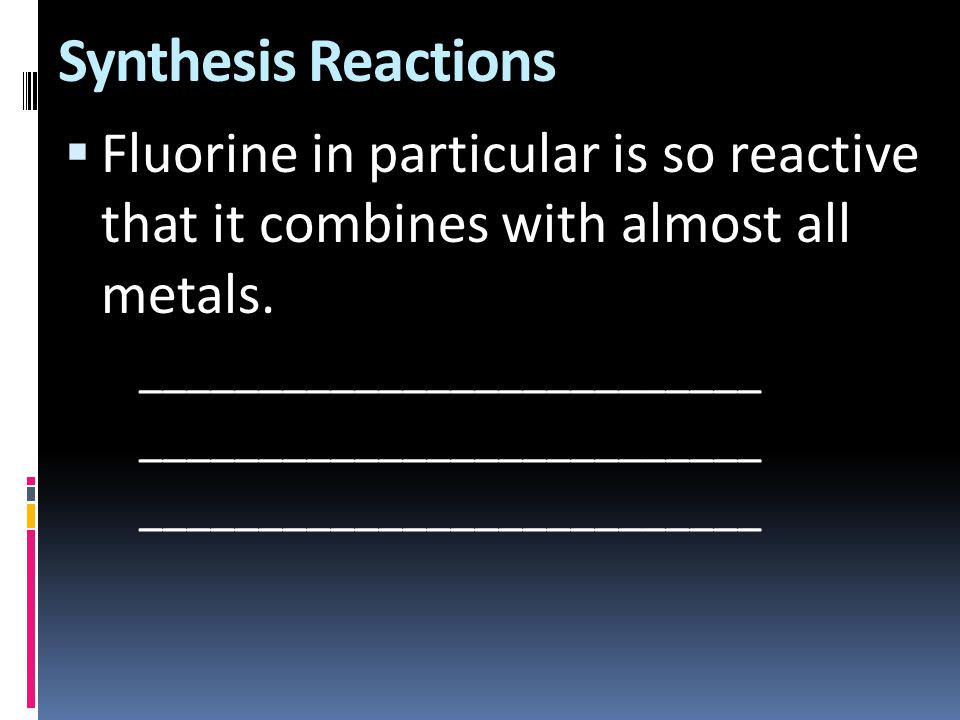 Synthesis Reactions Fluorine in particular is so reactive that it combines with almost all metals.