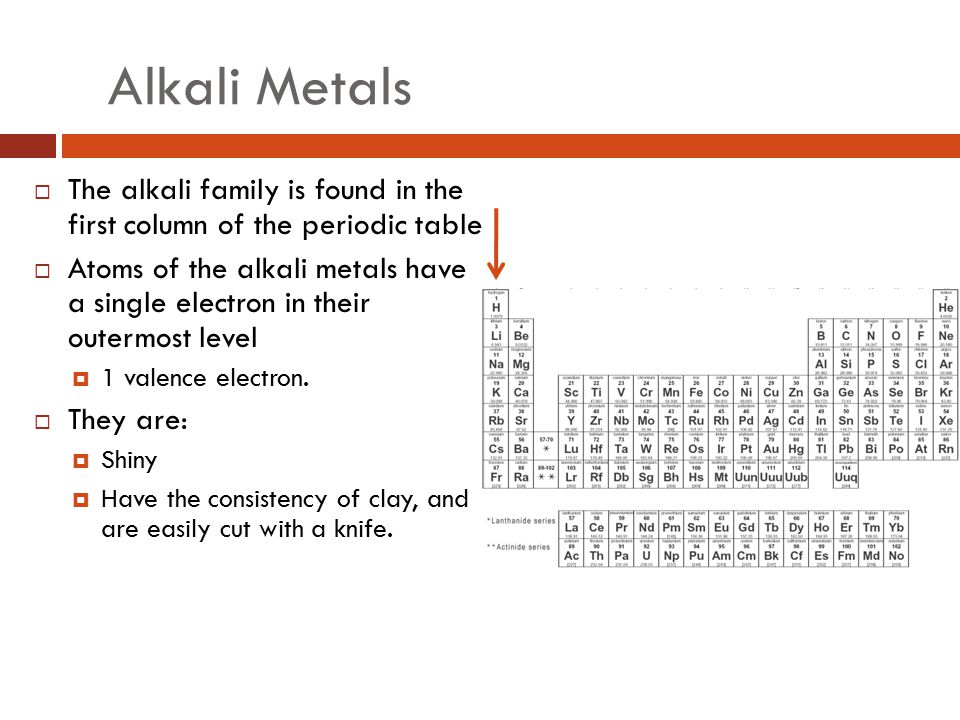 Alkali Metals The alkali family is found in the first column of the periodic table.