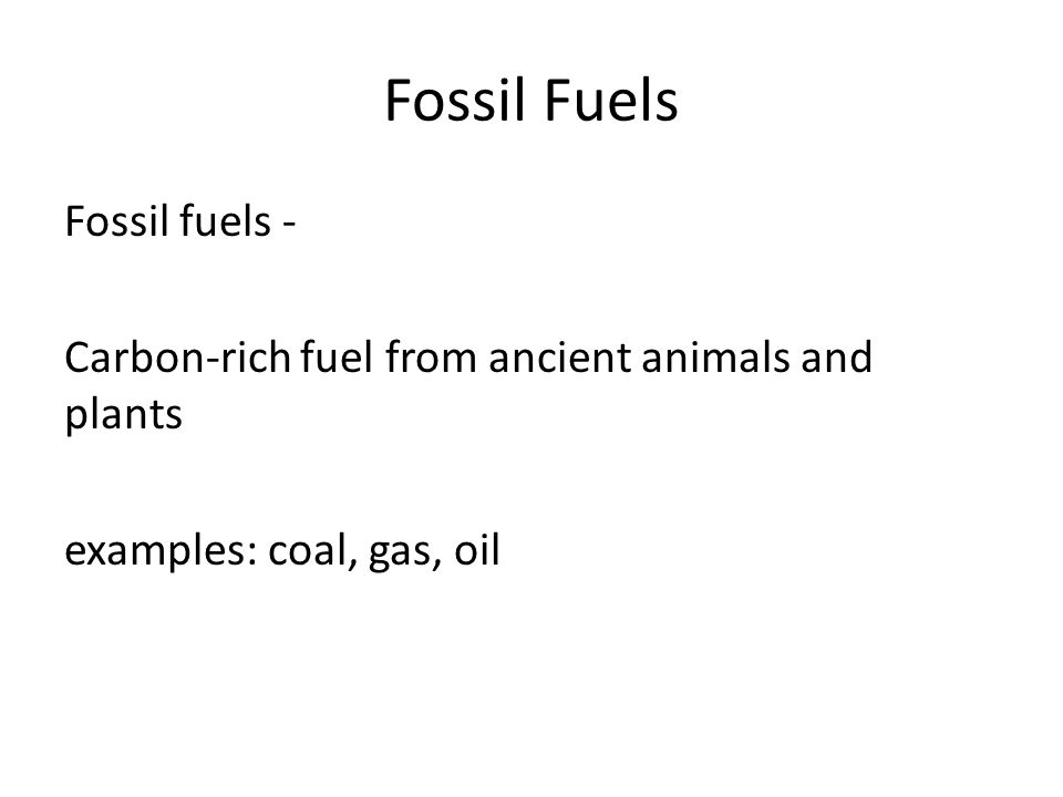 Fossil Fuels Fossil fuels - Carbon-rich fuel from ancient animals and plants examples: coal, gas, oil
