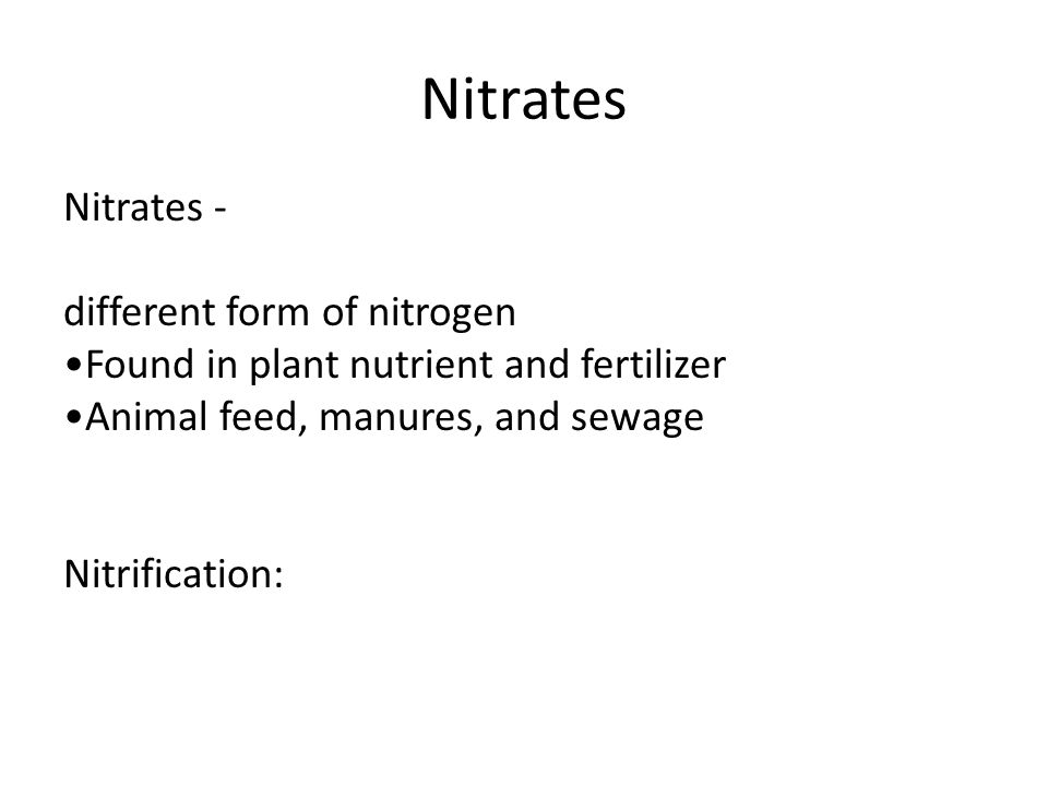 Nitrates Nitrates - different form of nitrogen •Found in plant nutrient and fertilizer •Animal feed, manures, and sewage Nitrification: