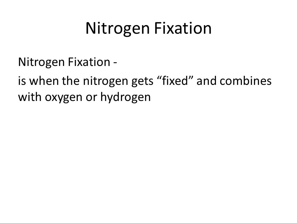 Nitrogen Fixation Nitrogen Fixation - is when the nitrogen gets fixed and combines with oxygen or hydrogen