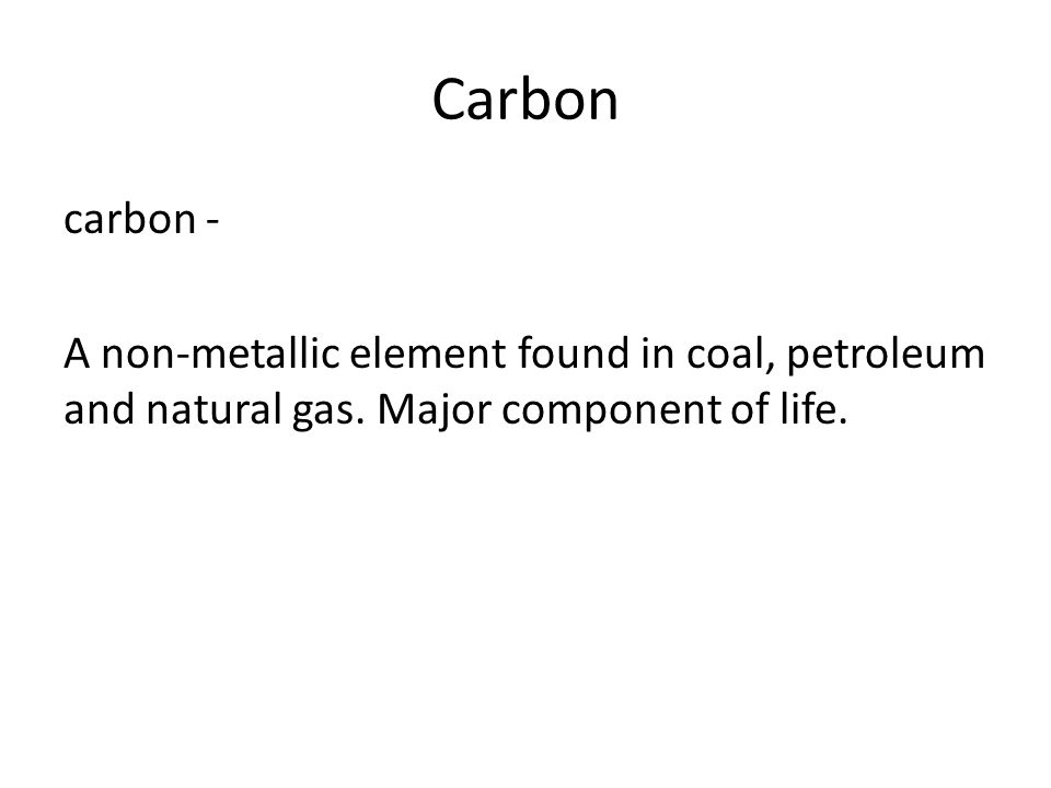 Carbon carbon - A non-metallic element found in coal, petroleum and natural gas.