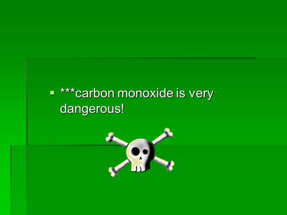 ***carbon monoxide is very dangerous!