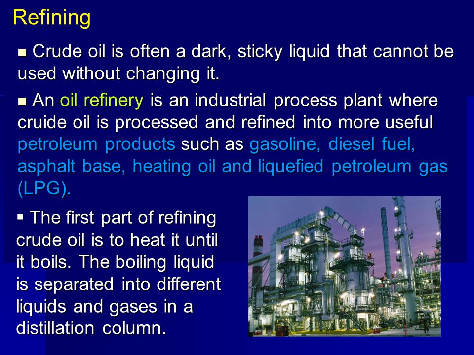 Refining Crude oil is often a dark, sticky liquid that cannot be used without changing it.