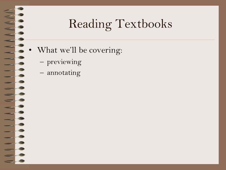 Reading Textbooks What we’ll be covering: previewing annotating