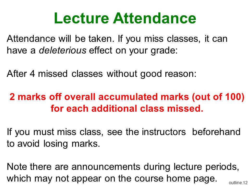 Lecture Attendance Attendance will be taken. If you miss classes, it can have a deleterious effect on your grade:
