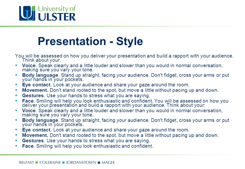 Presentation - Style You will be assessed on how you deliver your presentation and build a rapport with your audience. Think about your: