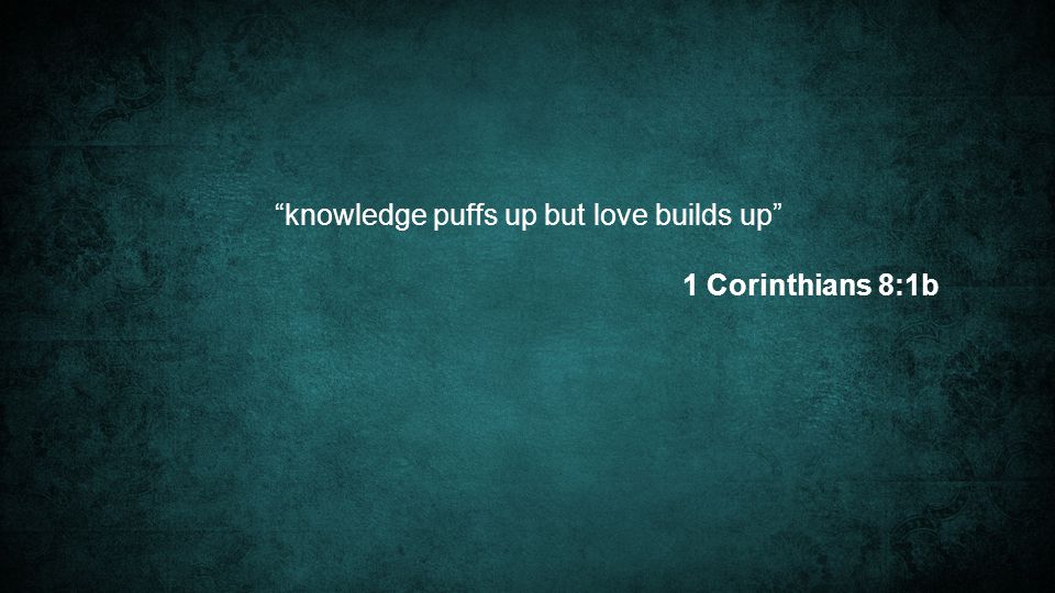 knowledge puffs up but love builds up 1 Corinthians 8:1b