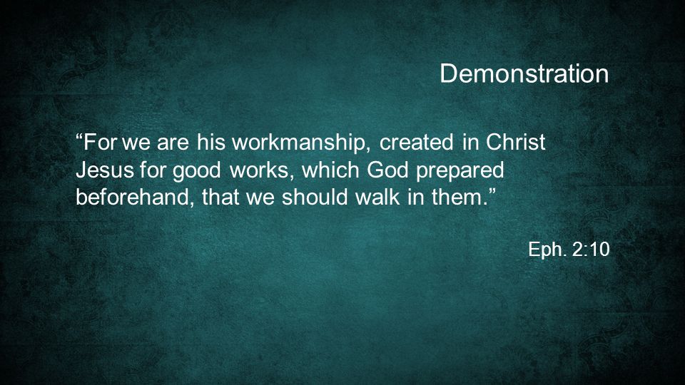 Demonstration For we are his workmanship, created in Christ Jesus for good works, which God prepared beforehand, that we should walk in them.