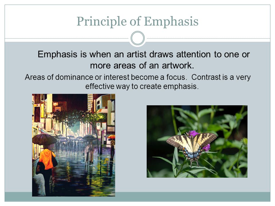 Principle of Emphasis Emphasis is when an artist draws attention to one or more areas of an artwork.