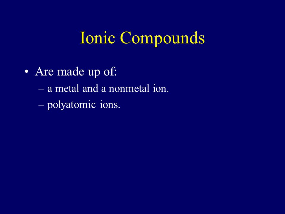 Ionic Compounds Are made up of: a metal and a nonmetal ion.