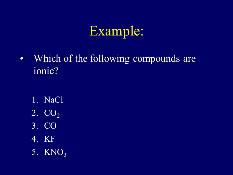 Example: Which of the following compounds are ionic NaCl CO2 CO KF