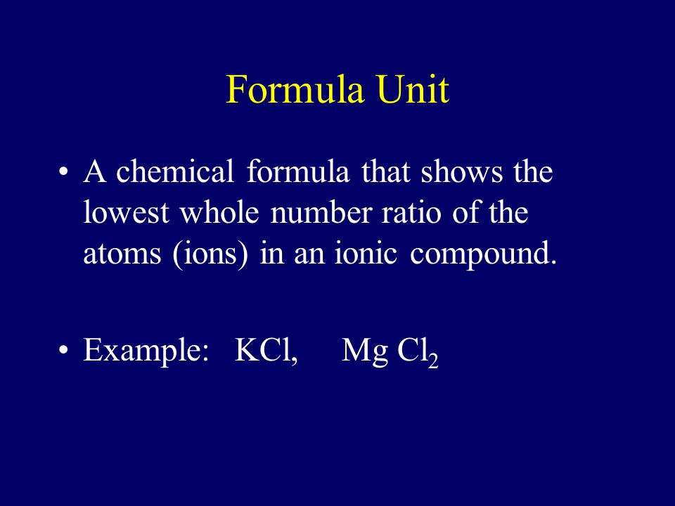 Formula Unit A chemical formula that shows the lowest whole number ratio of the atoms (ions) in an ionic compound.