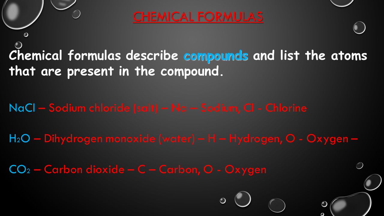 Chemical Formulas Chemical formulas describe compounds and list the atoms that are present in the compound.