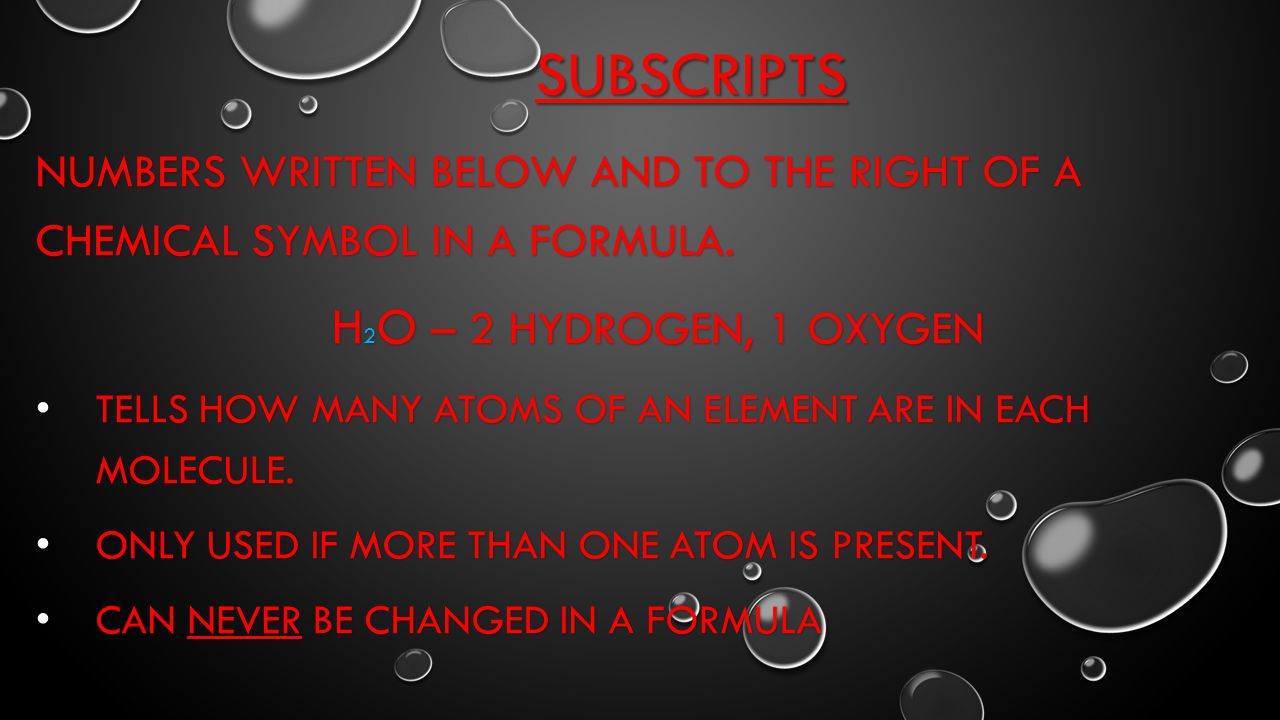Subscripts H2O – 2 Hydrogen, 1 Oxygen