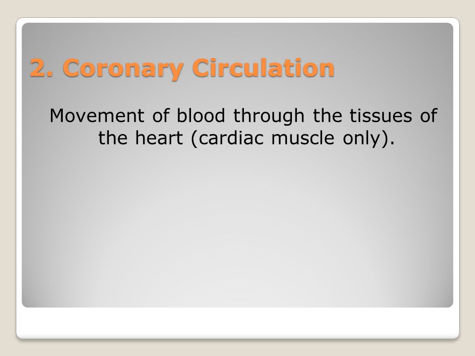 2. Coronary Circulation Movement of blood through the tissues of the heart (cardiac muscle only).
