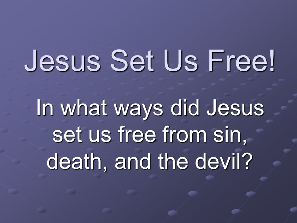In what ways did Jesus set us free from sin, death, and the devil