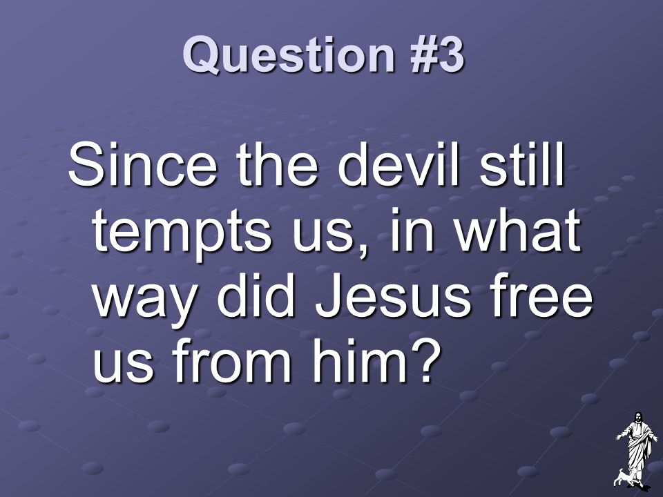 Question #3 Since the devil still tempts us, in what way did Jesus free us from him