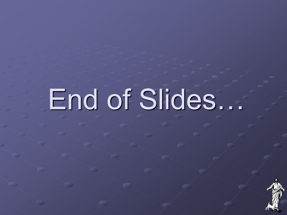 End of Slides…