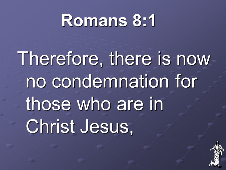 Romans 8:1 Therefore, there is now no condemnation for those who are in Christ Jesus,