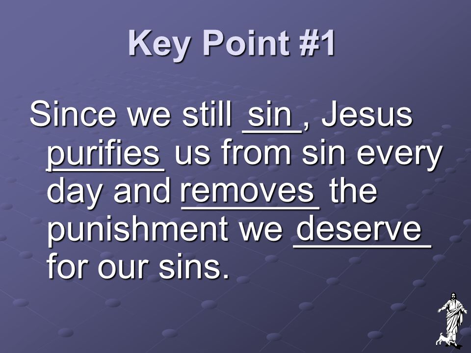 Key Point #1 sin. Since we still ___, Jesus ______ us from sin every day and _______ the punishment we _______ for our sins.