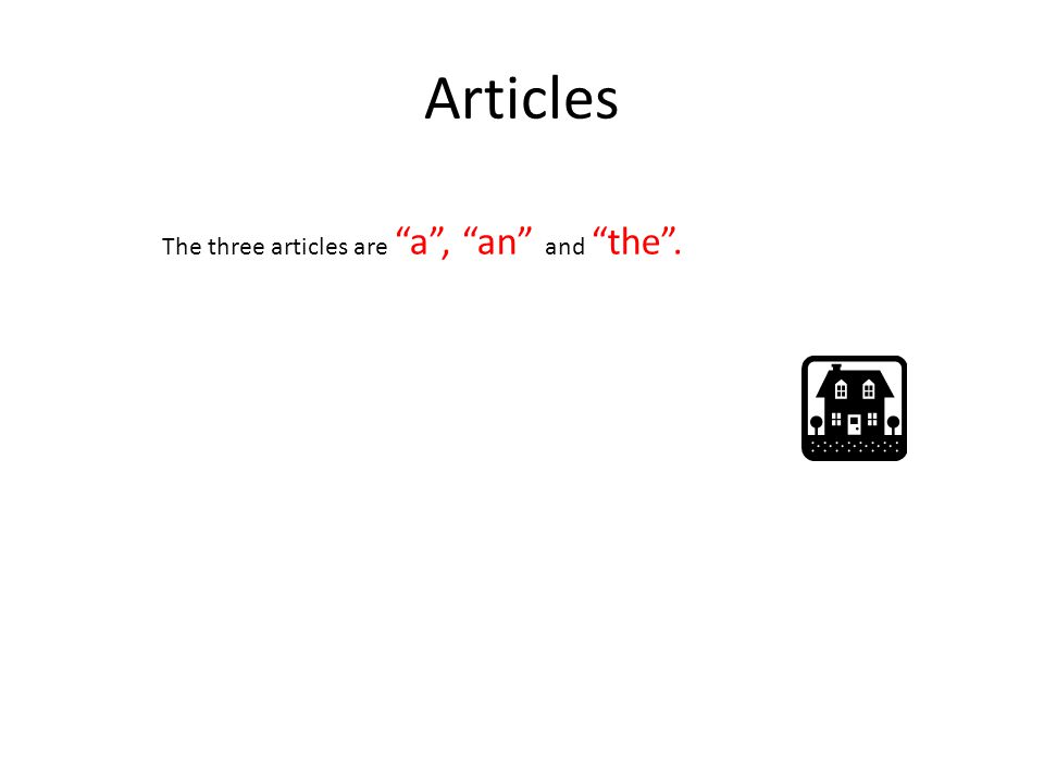 Articles The three articles are a , an and the .