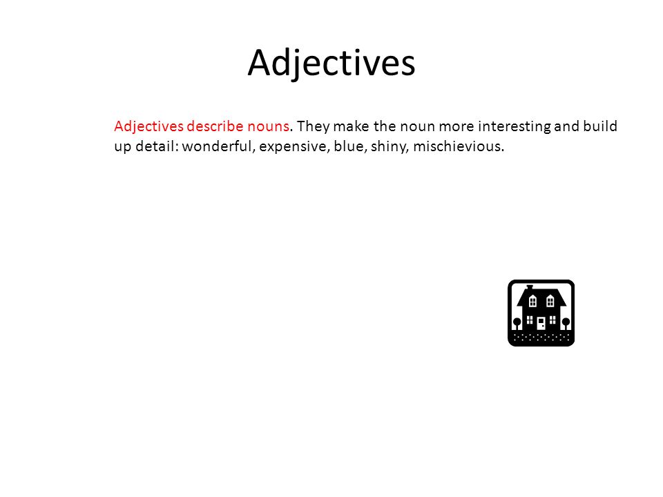 Adjectives Adjectives describe nouns. They make the noun more interesting and build.