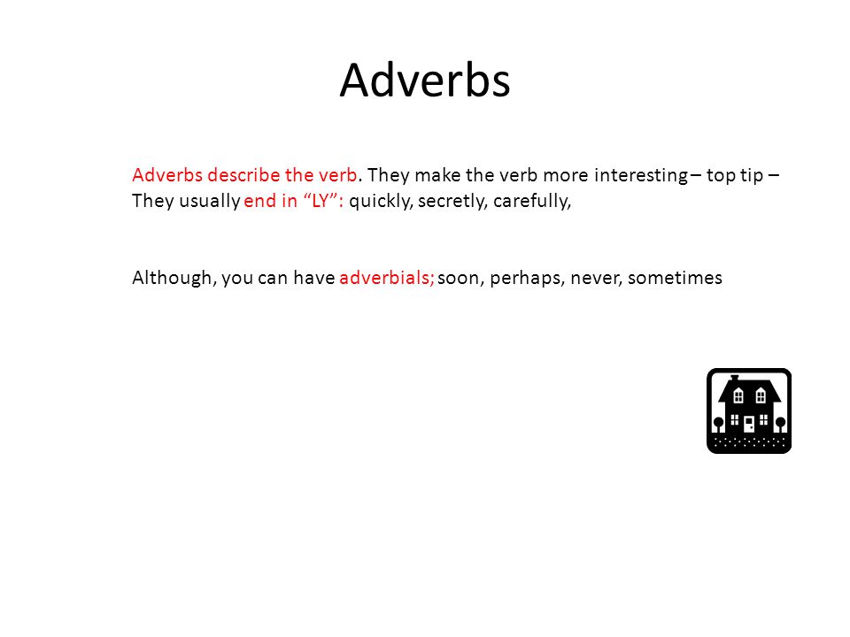 Adverbs Adverbs describe the verb. They make the verb more interesting – top tip – They usually end in LY : quickly, secretly, carefully,
