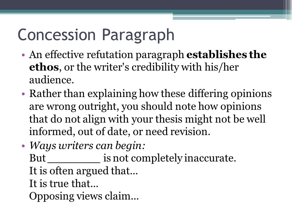 Concession Paragraph An effective refutation paragraph establishes the ethos, or the writer s credibility with his/her audience.