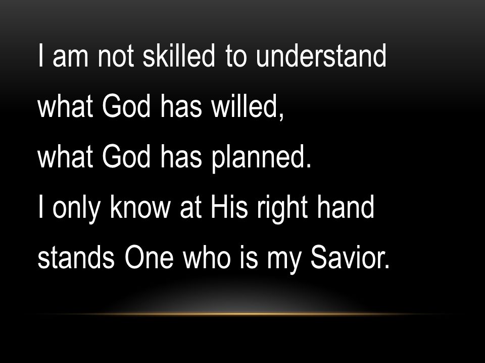 I am not skilled to understand what God has willed, what God has planned.