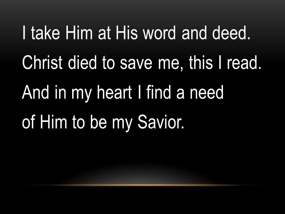 I take Him at His word and deed. Christ died to save me, this I read