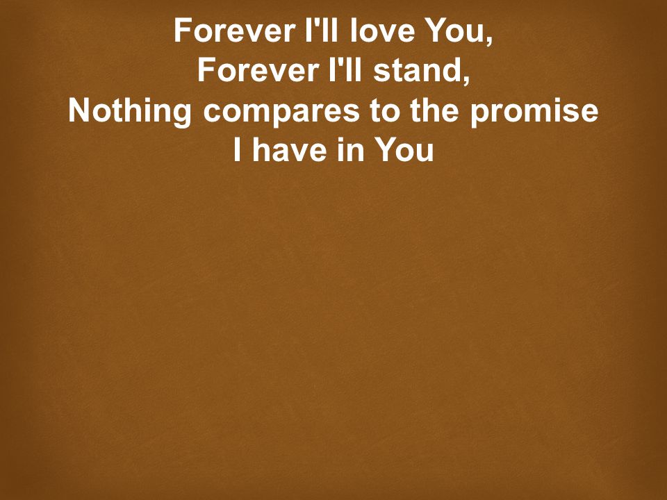 Forever I ll love You, Forever I ll stand, Nothing compares to the promise I have in You