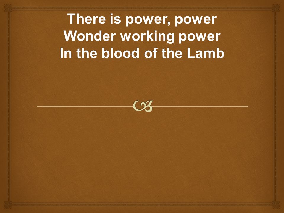 There is power, power Wonder working power In the blood of the Lamb