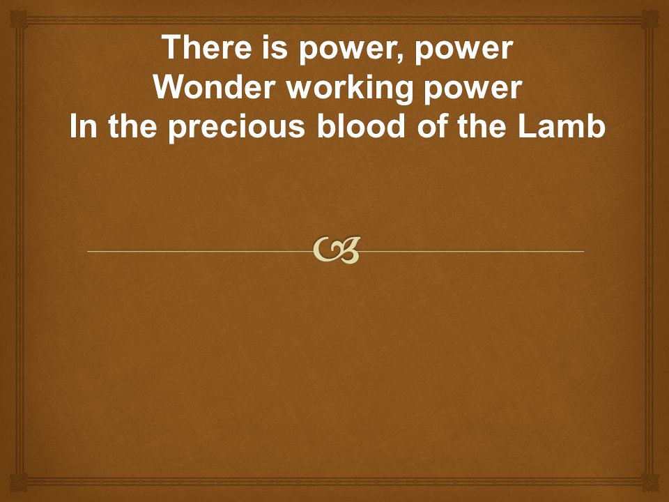 There is power, power Wonder working power In the precious blood of the Lamb