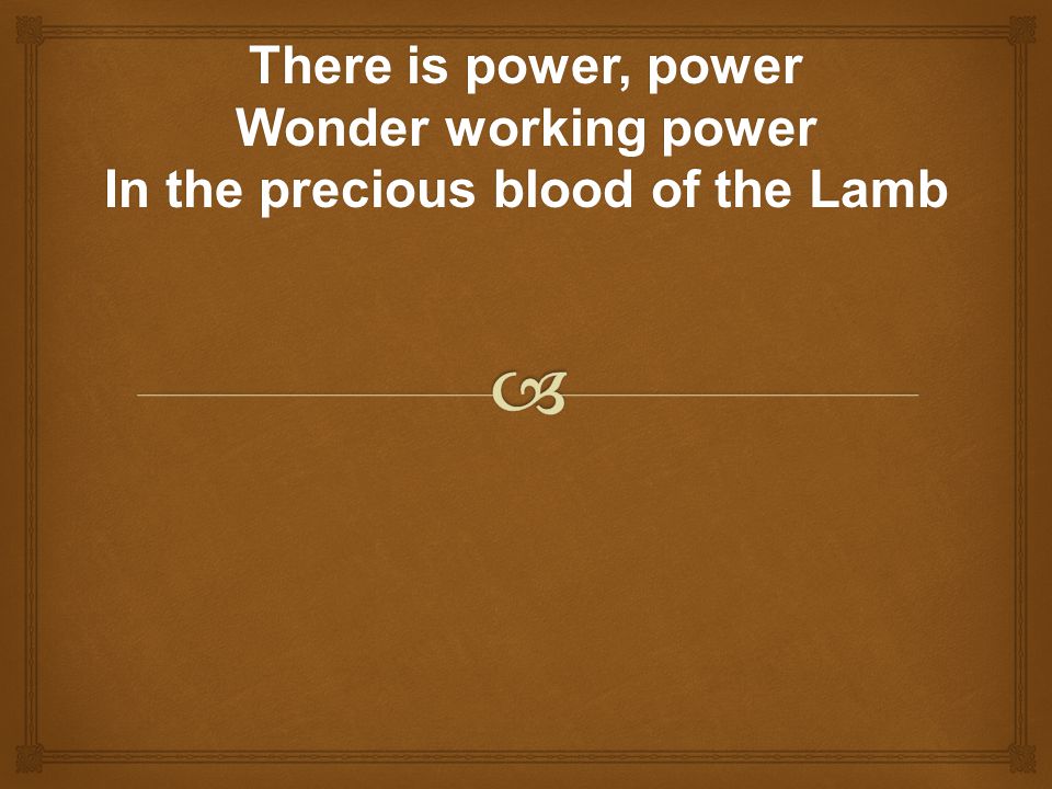 There is power, power Wonder working power In the precious blood of the Lamb
