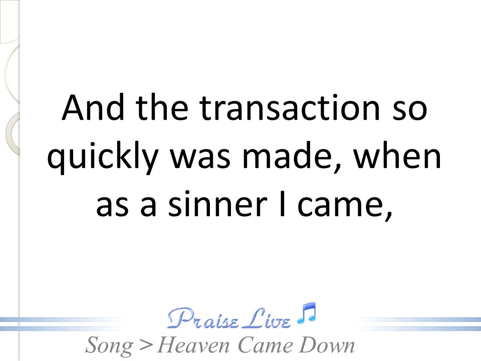 And the transaction so quickly was made, when as a sinner I came,
