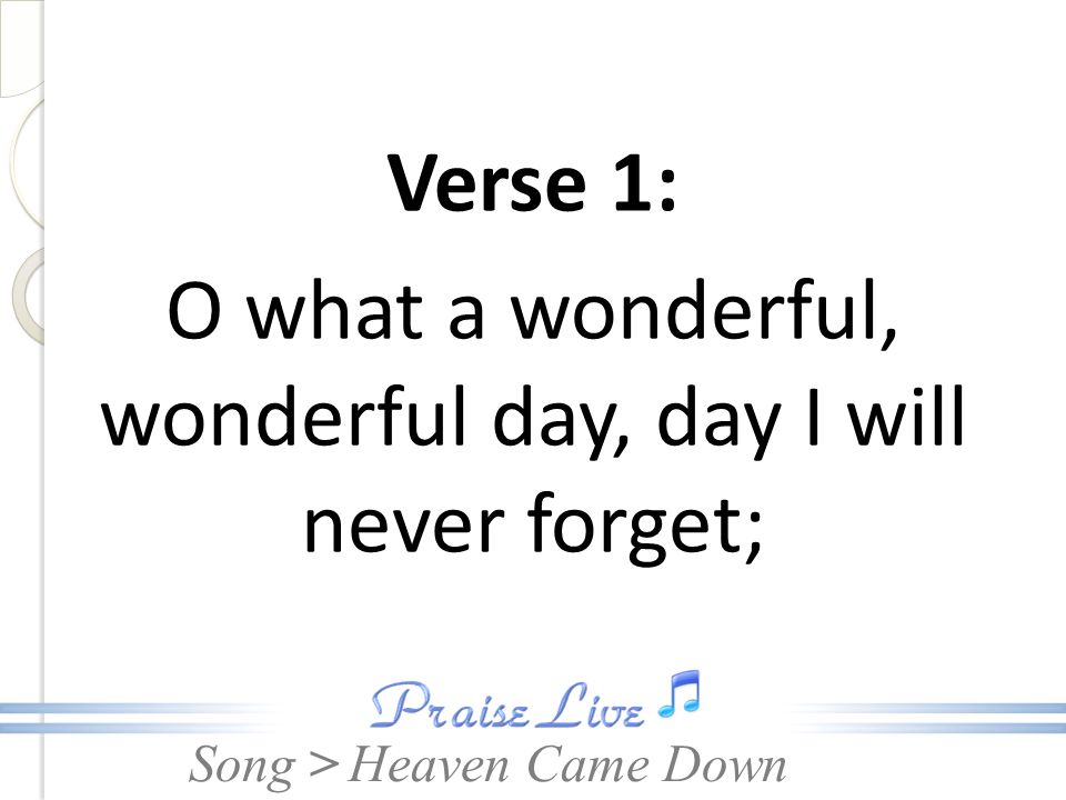 Verse 1: O what a wonderful, wonderful day, day I will never forget;