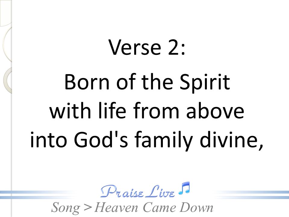 Verse 2: Born of the Spirit with life from above into God s family divine,