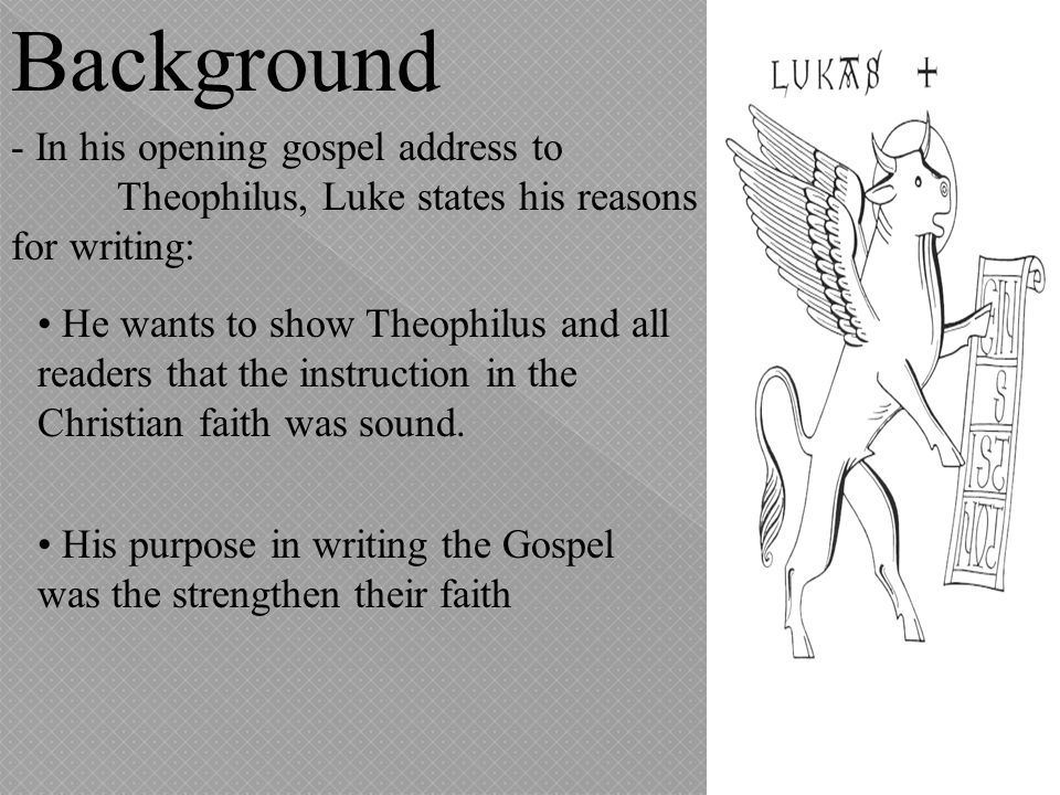 Background - In his opening gospel address to Theophilus, Luke states his reasons for writing: