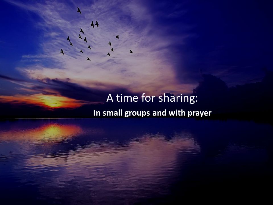 A time for sharing: In small groups and with prayer