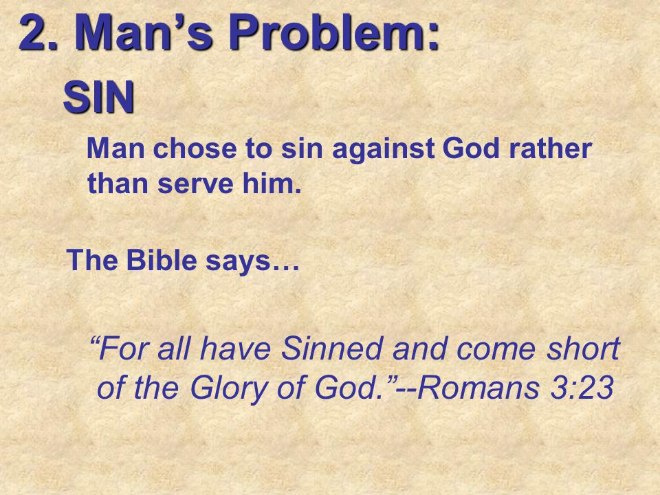 2. Man’s Problem: SIN. Man chose to sin against God rather than serve him. The Bible says…