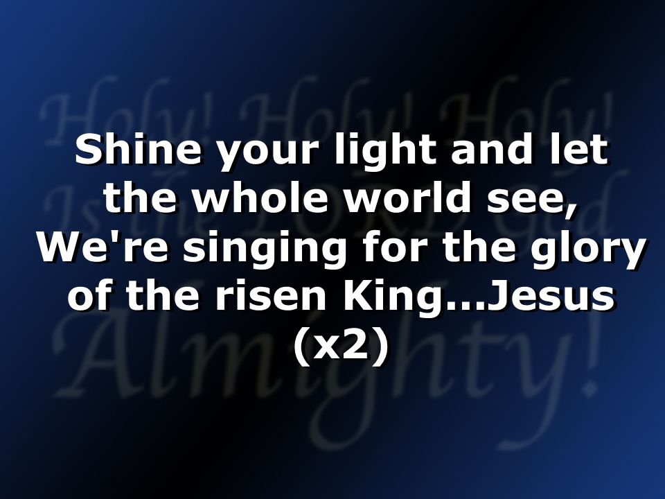 Shine your light and let the whole world see, We re singing for the glory of the risen King...Jesus (x2)