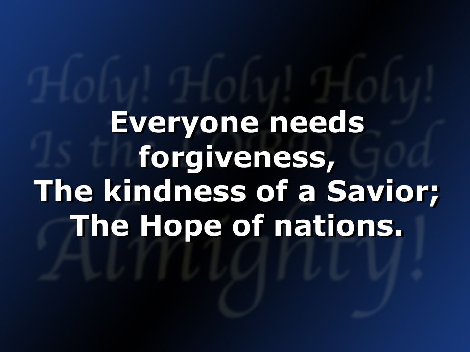 Everyone needs forgiveness, The kindness of a Savior; The Hope of nations.
