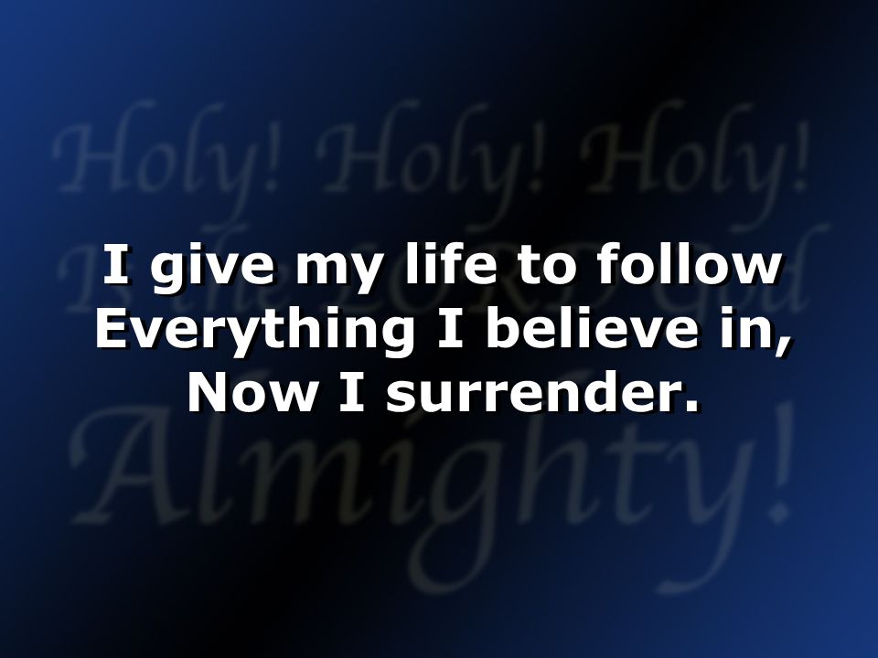 I give my life to follow Everything I believe in, Now I surrender.