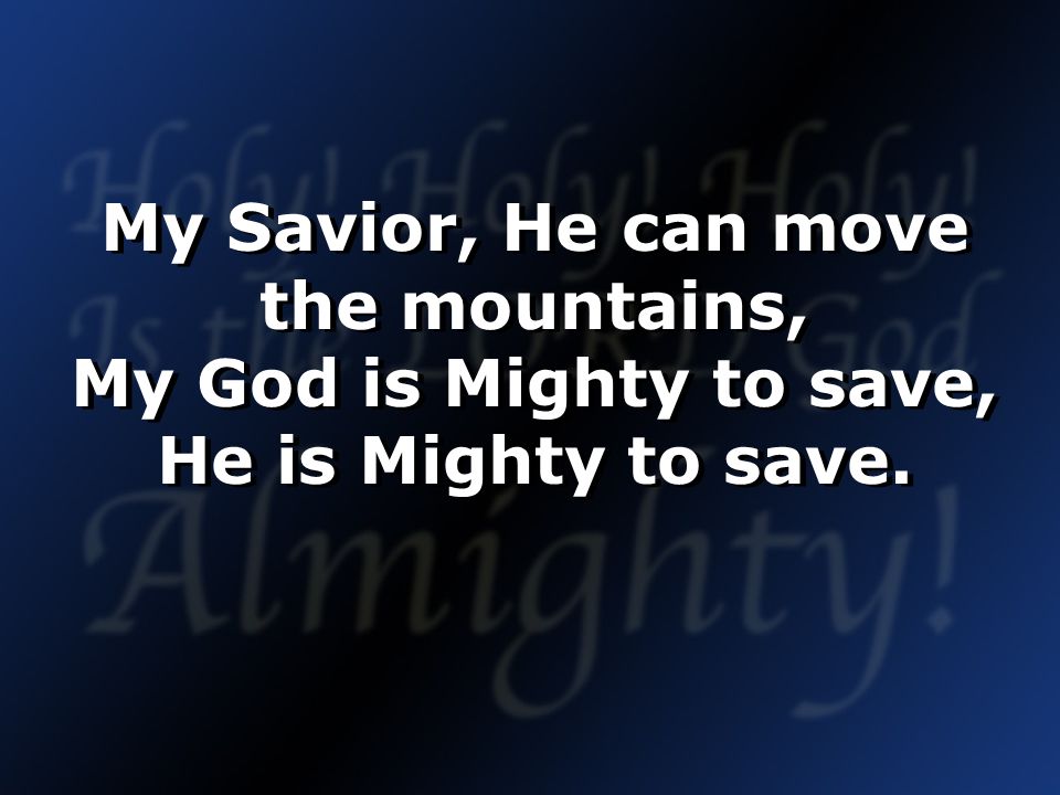 My Savior, He can move the mountains, My God is Mighty to save, He is Mighty to save.