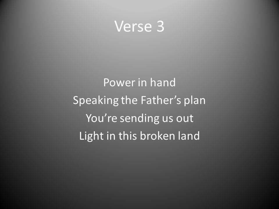 Verse 3 Power in hand Speaking the Father’s plan You’re sending us out Light in this broken land