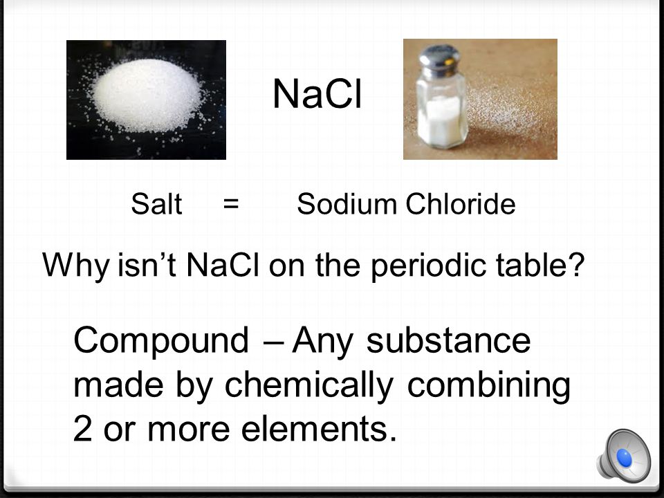 NaCl Compound – Any substance made by chemically combining