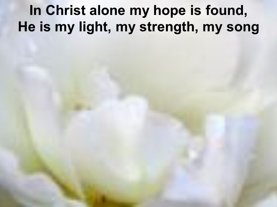 In Christ alone my hope is found, He is my light, my strength, my song