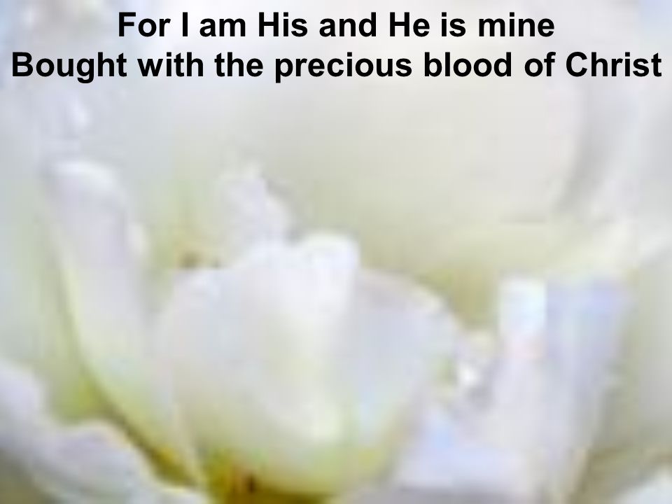 For I am His and He is mine Bought with the precious blood of Christ