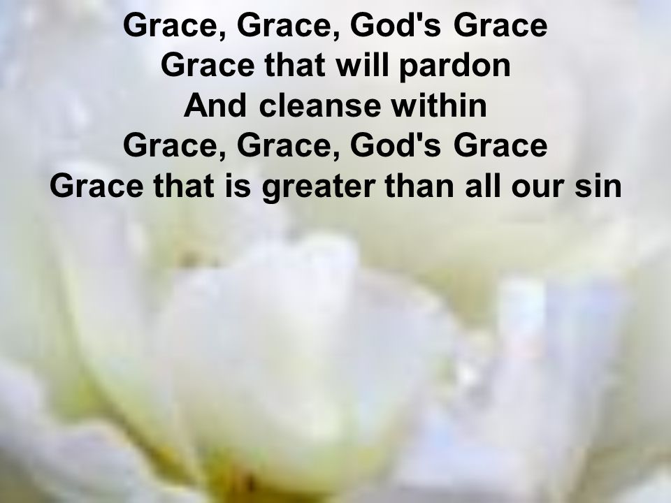 Grace, Grace, God s Grace Grace that will pardon